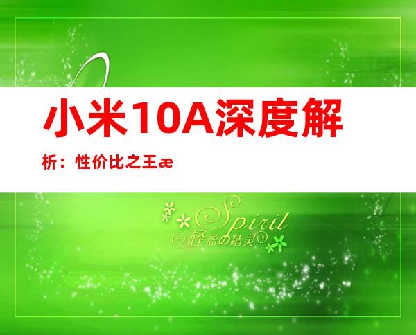 小米10A深度解析：性价比之王是否实至名归